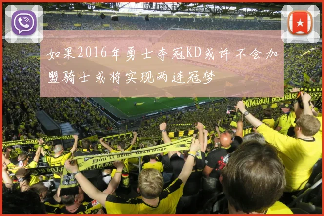 如果2016年勇士夺冠KD或许不会加盟骑士或将实现两连冠梦