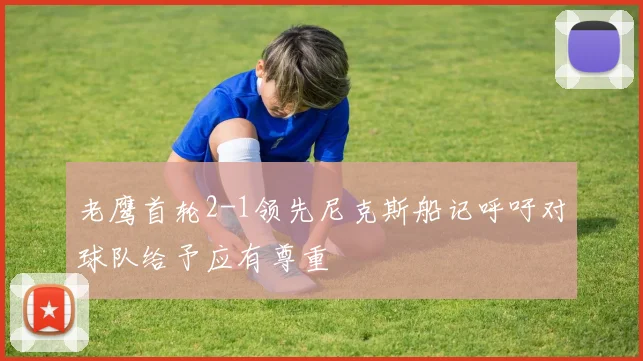 老鹰首轮2-1领先尼克斯船记呼吁对球队给予应有尊重