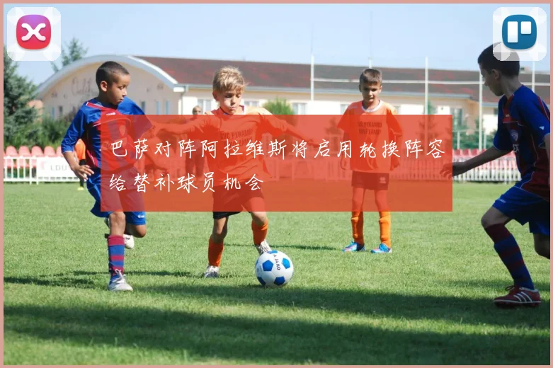 巴萨对阵阿拉维斯将启用轮换阵容给替补球员机会