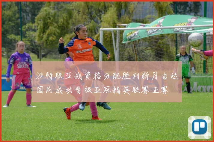 沙特联亚战资格分配胜利新月吉达国民成功晋级亚冠精英联赛正赛
