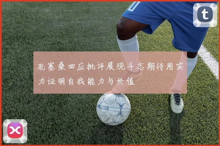 孔塞桑回应批评展现斗志期待用实力证明自我能力与价值